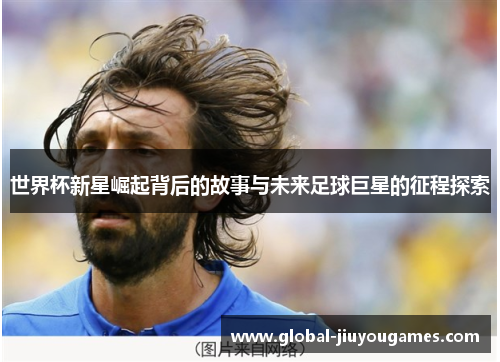 世界杯新星崛起背后的故事与未来足球巨星的征程探索