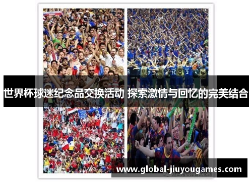 世界杯球迷纪念品交换活动 探索激情与回忆的完美结合