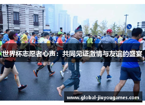 世界杯志愿者心声：共同见证激情与友谊的盛宴