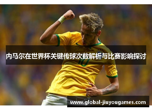 内马尔在世界杯关键传球次数解析与比赛影响探讨