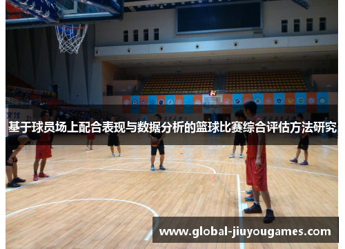 基于球员场上配合表现与数据分析的篮球比赛综合评估方法研究