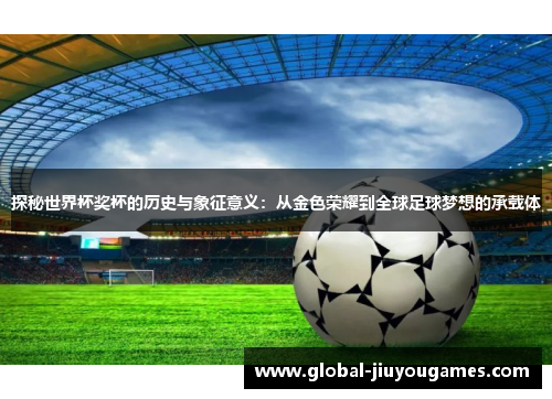 探秘世界杯奖杯的历史与象征意义：从金色荣耀到全球足球梦想的承载体