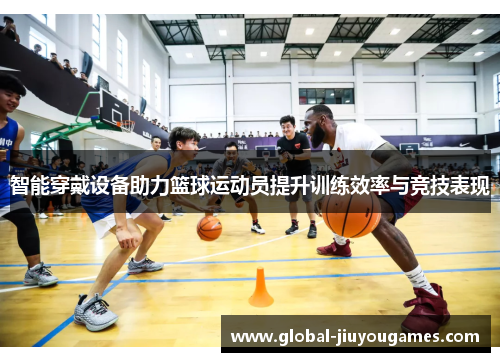 智能穿戴设备助力篮球运动员提升训练效率与竞技表现
