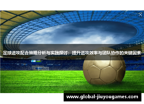 足球进攻配合策略分析与实践探讨：提升进攻效率与团队协作的关键因素