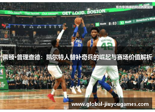佩顿·普理查德：凯尔特人替补奇兵的崛起与赛场价值解析