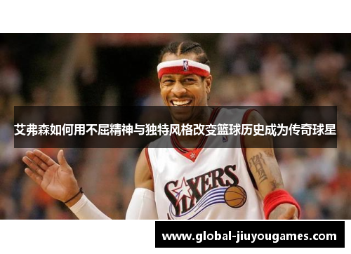 艾弗森如何用不屈精神与独特风格改变篮球历史成为传奇球星