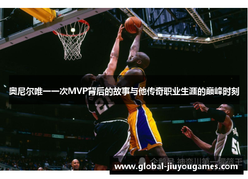 奥尼尔唯一一次MVP背后的故事与他传奇职业生涯的巅峰时刻