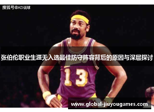 张伯伦职业生涯无入选最佳防守阵容背后的原因与深层探讨