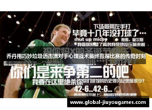乔丹用巧妙垃圾话击溃对手心理战术最终赢得比赛的传奇时刻