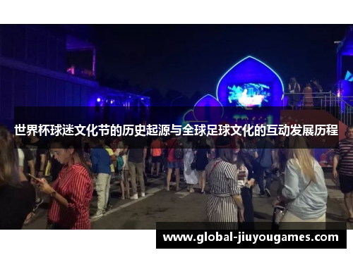 世界杯球迷文化节的历史起源与全球足球文化的互动发展历程