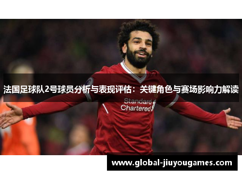 法国足球队2号球员分析与表现评估：关键角色与赛场影响力解读