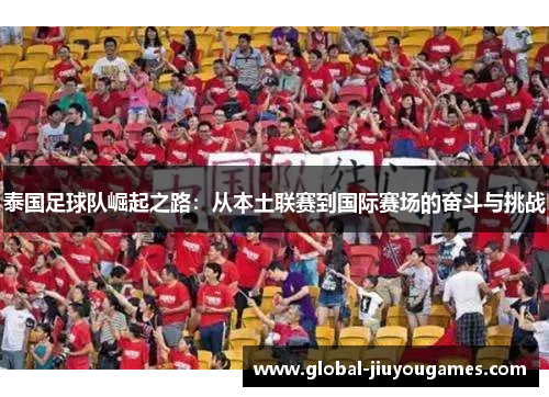 泰国足球队崛起之路：从本土联赛到国际赛场的奋斗与挑战