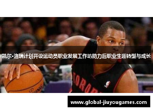 凯尔·洛瑞计划开设运动员职业发展工作坊助力后职业生涯转型与成长