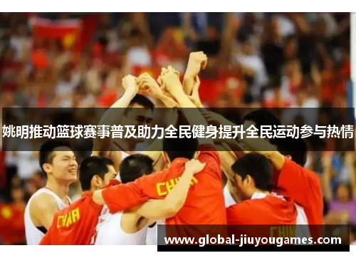 姚明推动篮球赛事普及助力全民健身提升全民运动参与热情