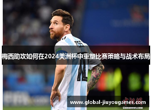 梅西助攻如何在2024美洲杯中重塑比赛策略与战术布局
