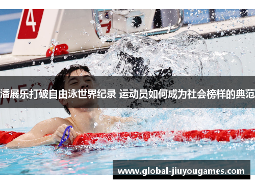 潘展乐打破自由泳世界纪录 运动员如何成为社会榜样的典范