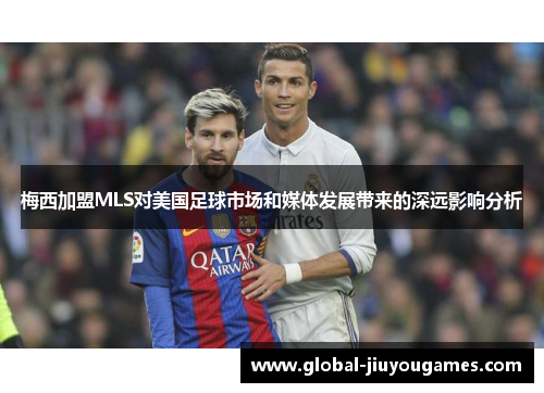 梅西加盟MLS对美国足球市场和媒体发展带来的深远影响分析