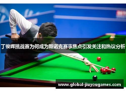丁俊晖挑战赛为何成为斯诺克赛事焦点引发关注和热议分析