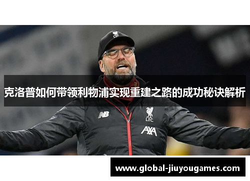 克洛普如何带领利物浦实现重建之路的成功秘诀解析