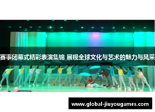 赛事闭幕式精彩表演集锦 展现全球文化与艺术的魅力与风采