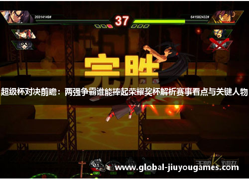 超级杯对决前瞻：两强争霸谁能捧起荣耀奖杯解析赛事看点与关键人物