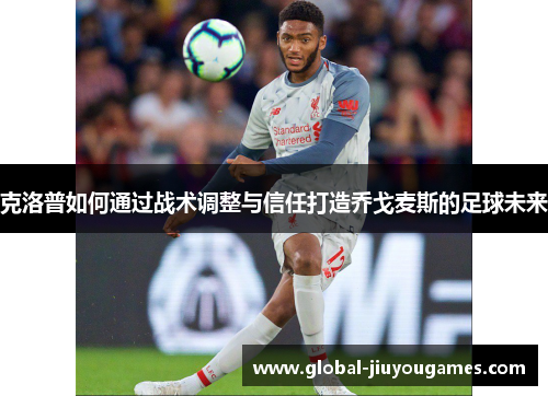 克洛普如何通过战术调整与信任打造乔戈麦斯的足球未来