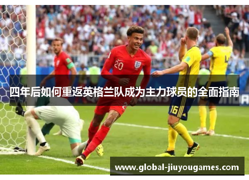 四年后如何重返英格兰队成为主力球员的全面指南
