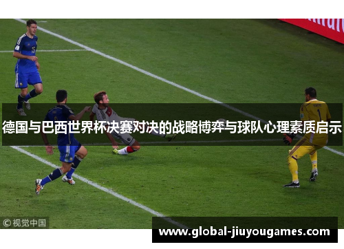 德国与巴西世界杯决赛对决的战略博弈与球队心理素质启示