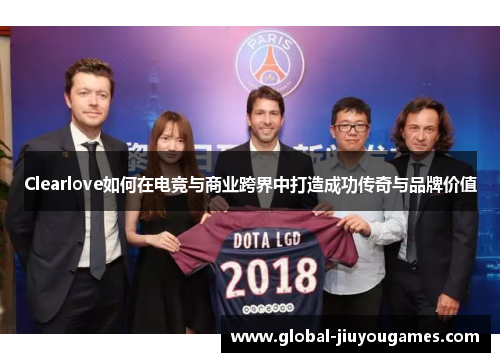 Clearlove如何在电竞与商业跨界中打造成功传奇与品牌价值