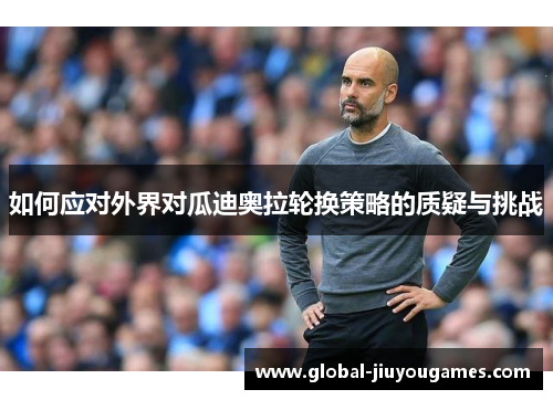 如何应对外界对瓜迪奥拉轮换策略的质疑与挑战