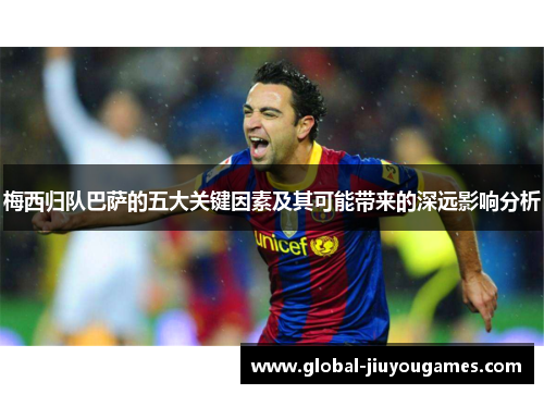 梅西归队巴萨的五大关键因素及其可能带来的深远影响分析