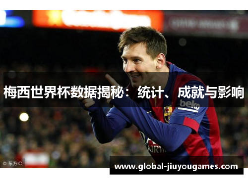 梅西世界杯数据揭秘：统计、成就与影响