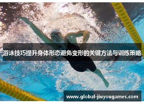 游泳技巧提升身体形态避免变形的关键方法与训练策略