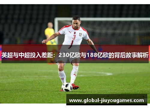 英超与中超投入差距：230亿欧与188亿欧的背后故事解析