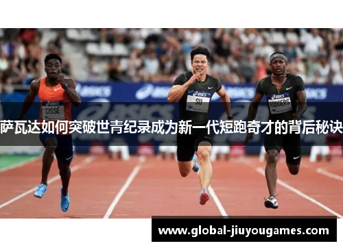 萨瓦达如何突破世青纪录成为新一代短跑奇才的背后秘诀