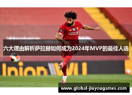 六大理由解析萨拉赫如何成为2024年MVP的最佳人选