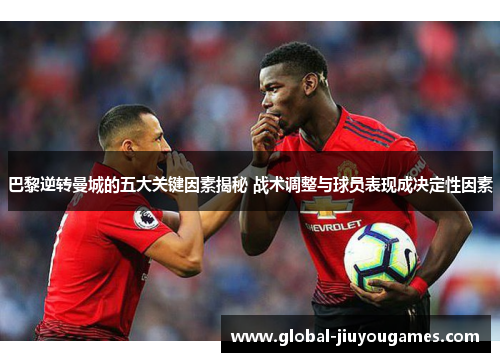 巴黎逆转曼城的五大关键因素揭秘 战术调整与球员表现成决定性因素