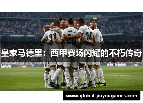 皇家马德里：西甲赛场闪耀的不朽传奇