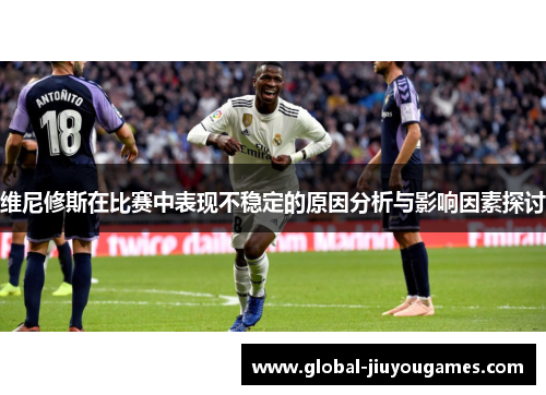 维尼修斯在比赛中表现不稳定的原因分析与影响因素探讨