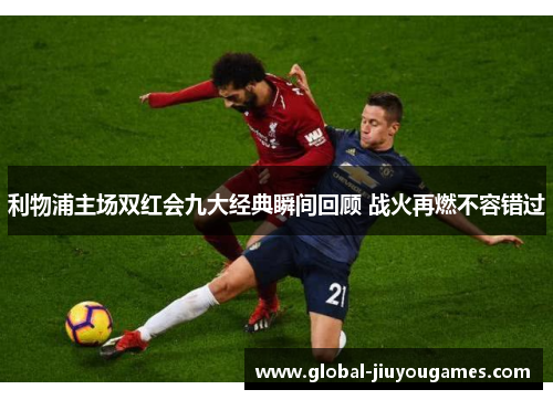 利物浦主场双红会九大经典瞬间回顾 战火再燃不容错过
