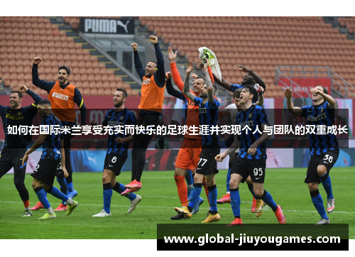 如何在国际米兰享受充实而快乐的足球生涯并实现个人与团队的双重成长