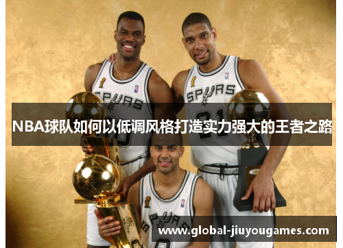 NBA球队如何以低调风格打造实力强大的王者之路