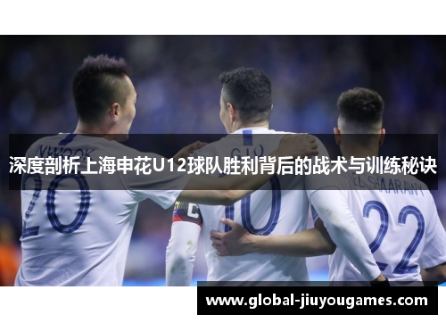 深度剖析上海申花U12球队胜利背后的战术与训练秘诀
