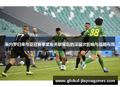 米内罗归来与亚冠赛事紧密关联背后的深层次影响与战略布局