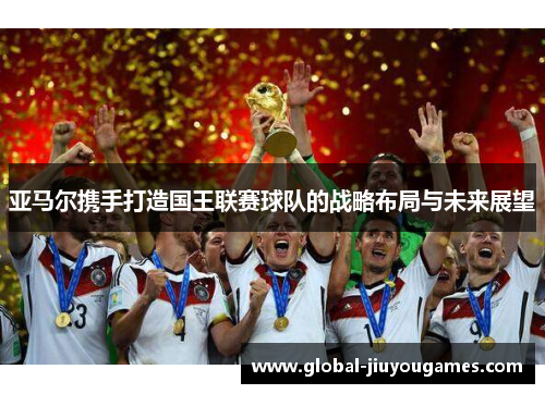 亚马尔携手打造国王联赛球队的战略布局与未来展望