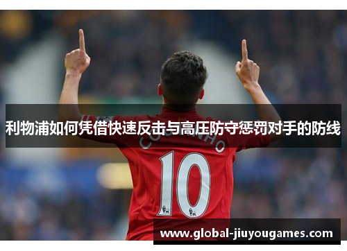 利物浦如何凭借快速反击与高压防守惩罚对手的防线