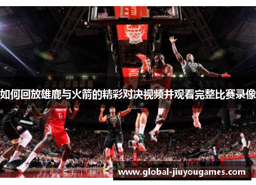 如何回放雄鹿与火箭的精彩对决视频并观看完整比赛录像
