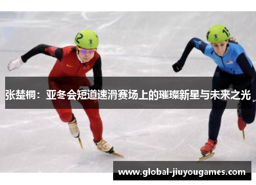 张楚桐：亚冬会短道速滑赛场上的璀璨新星与未来之光