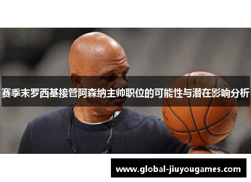 赛季末罗西基接管阿森纳主帅职位的可能性与潜在影响分析