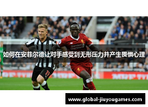 如何在安菲尔德让对手感受到无形压力并产生畏惧心理